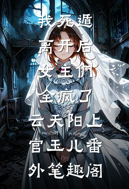 我死遁离开后，女主们全疯了：云天阳上官玉儿番外笔趣阁