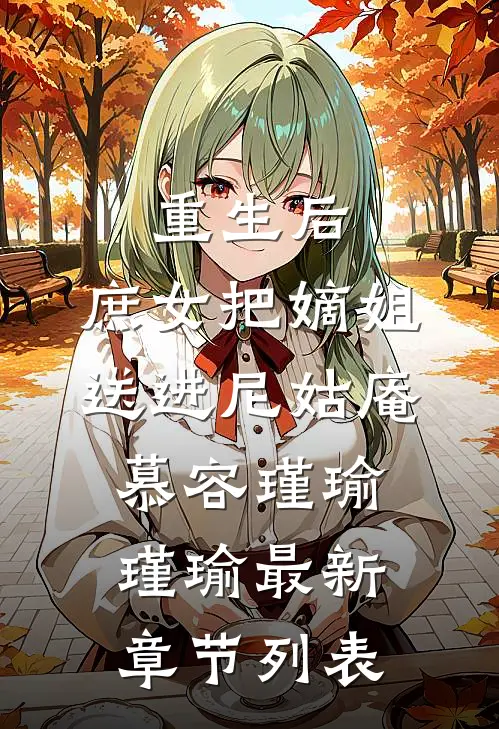 重生后，庶女把嫡姐送进尼姑庵慕容瑾瑜瑾瑜最新章节列表