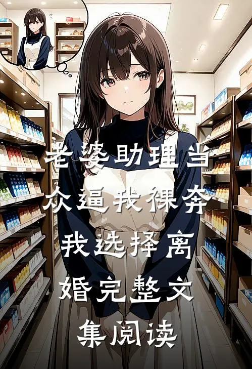 老婆助理当众逼我裸奔，我选择离婚完整文集阅读