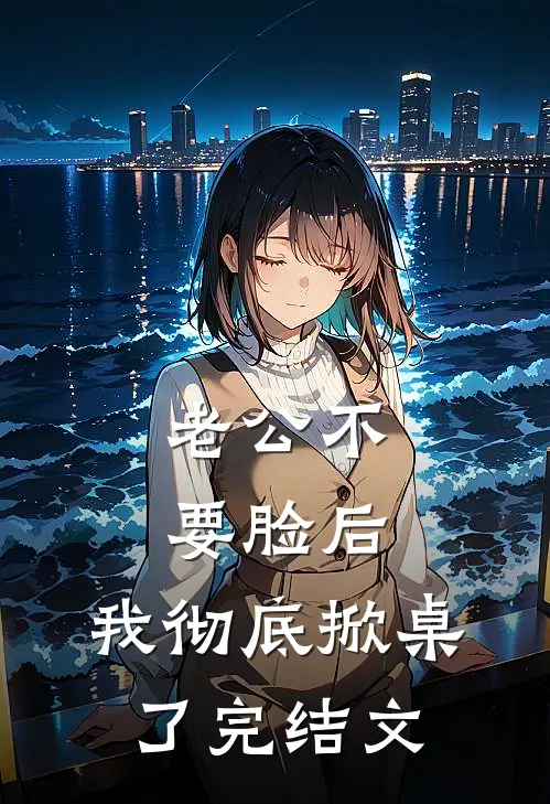 老公不要脸后，我彻底掀桌了完结文