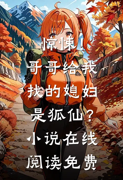 惊悚！哥哥给我找的媳妇是狐仙？小说在线阅读免费