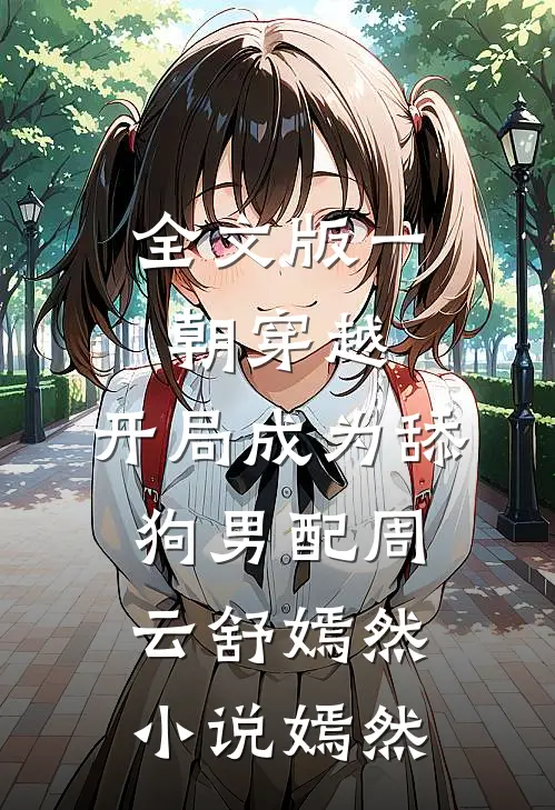 全文版一朝穿越,开局成为舔狗男配周云舒嫣然小说嫣然
