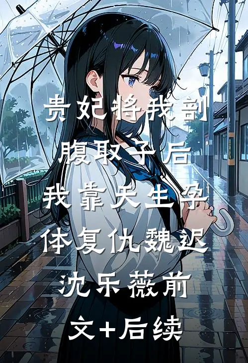 贵妃将我剖腹取子后，我靠天生孕体复仇魏迟沈乐薇前文+后续