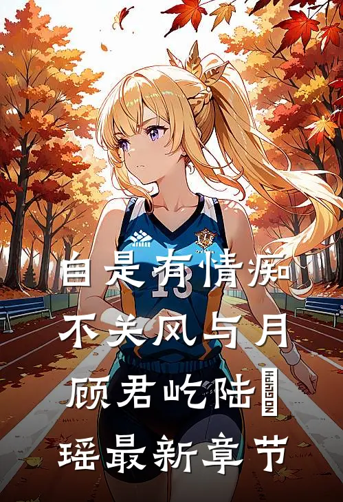 自是有情痴，不关风与月顾君屹陆璟瑶最新章节