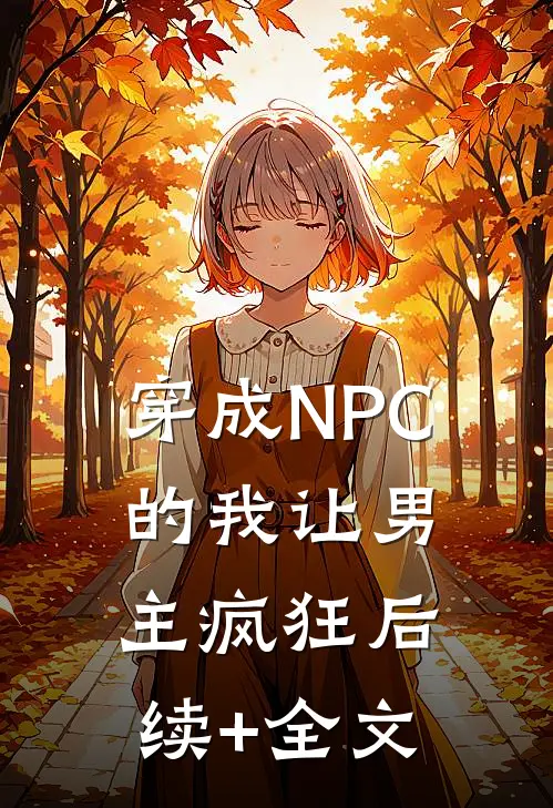 穿成NPC的我让男主疯狂后续+全文