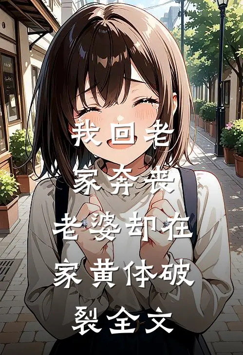 我回老家奔丧，老婆却在家黄体破裂全文