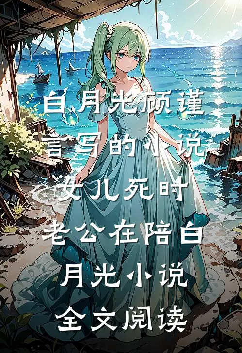 白月光顾谨言写的小说女儿死时，老公在陪白月光小说全文阅读