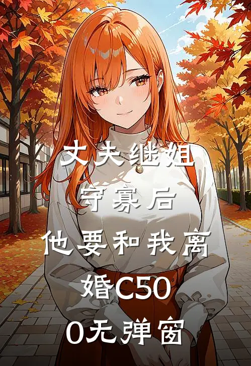 丈夫继姐守寡后，他要和我离婚C500无弹窗