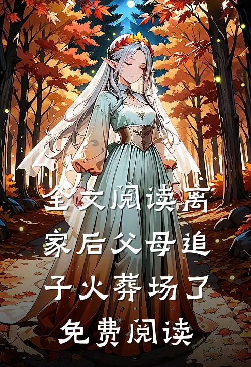 全文阅读离家后父母追子火葬场了免费阅读