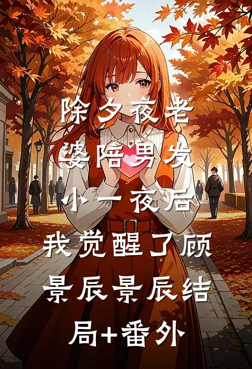 除夕夜老婆陪男发小一夜后，我觉醒了顾景辰景辰结局+番外