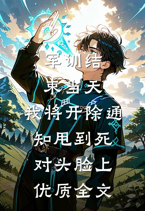 军训结束当天，我将开除通知甩到死对头脸上优质全文