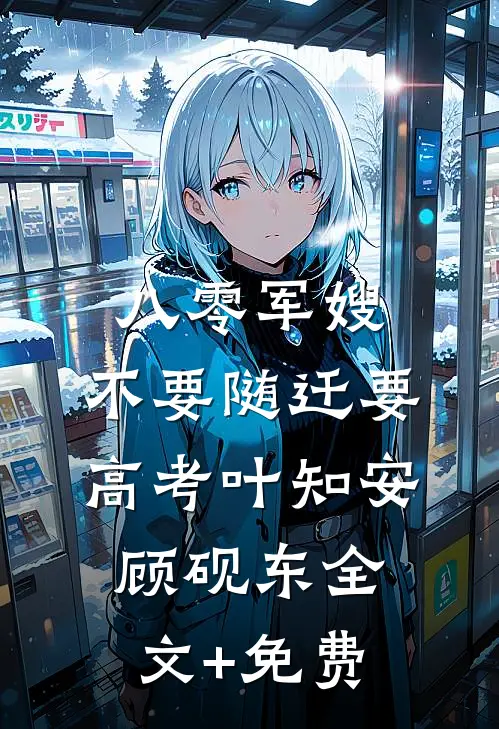 八零军嫂：不要随迁要高考叶知安顾砚东全文+免费