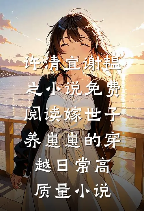 许清宜谢韫之小说免费阅读嫁世子养崽崽的穿越日常高质量小说