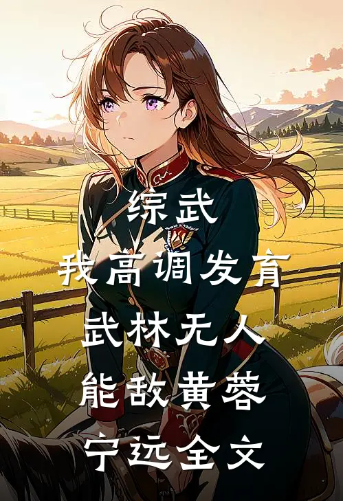 综武：我高调发育，武林无人能敌黄蓉宁远全文