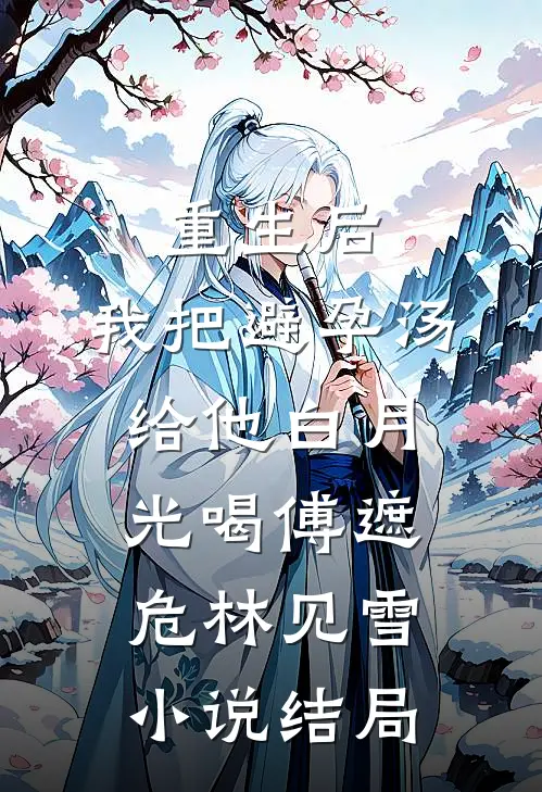 重生后，我把避孕汤给他白月光喝傅遮危林见雪小说结局