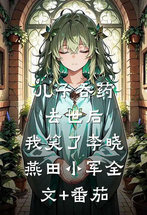 儿子吞药去世后，我笑了李晓燕田小军全文+番茄