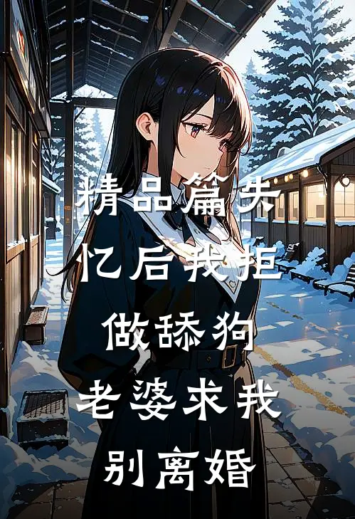 精品篇失忆后我拒做舔狗，老婆求我别离婚