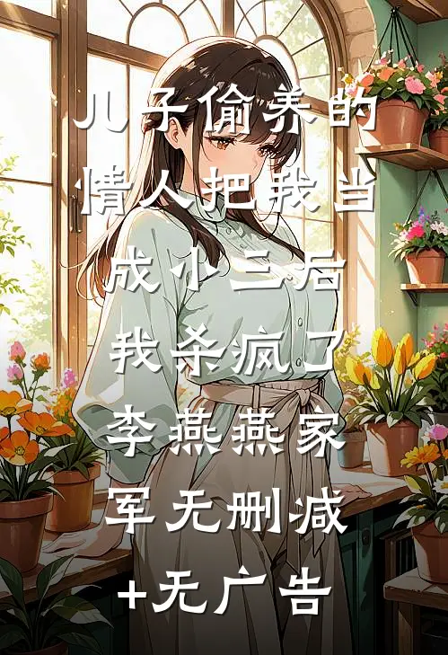 儿子偷养的情人把我当成小三后，我杀疯了李燕燕家军无删减+无广告