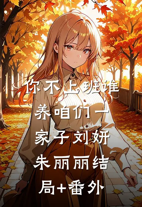 你不上班谁养咱们一家子刘妍朱丽丽结局+番外