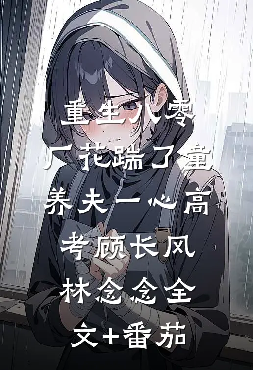 重生八零，厂花踹了童养夫一心高考顾长风林念念全文+番茄