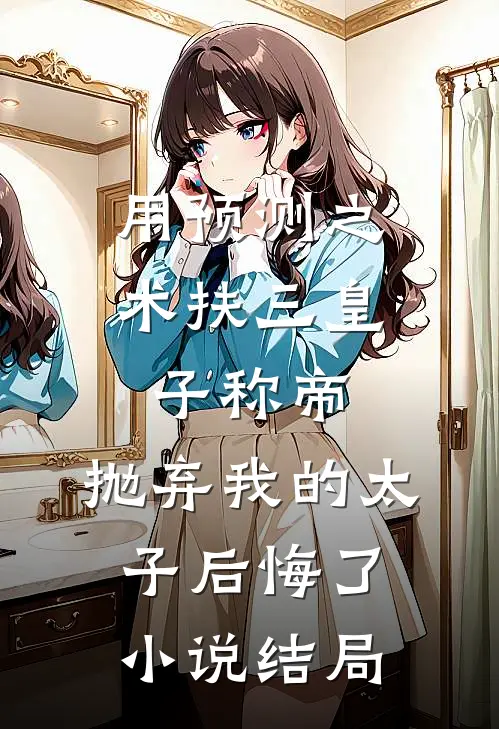 用预测之术扶三皇子称帝，抛弃我的太子后悔了小说结局
