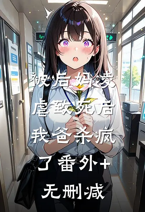 被后妈凌虐致死后，我爸杀疯了番外+无删减