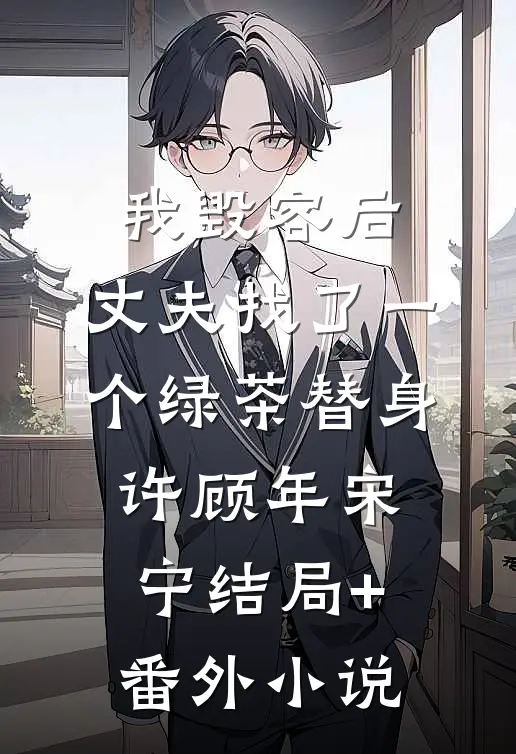 我毁容后，丈夫找了一个绿茶替身许顾年宋宁结局+番外小说