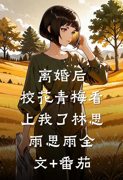 离婚后，校花青梅看上我了林思雨思雨全文+番茄
