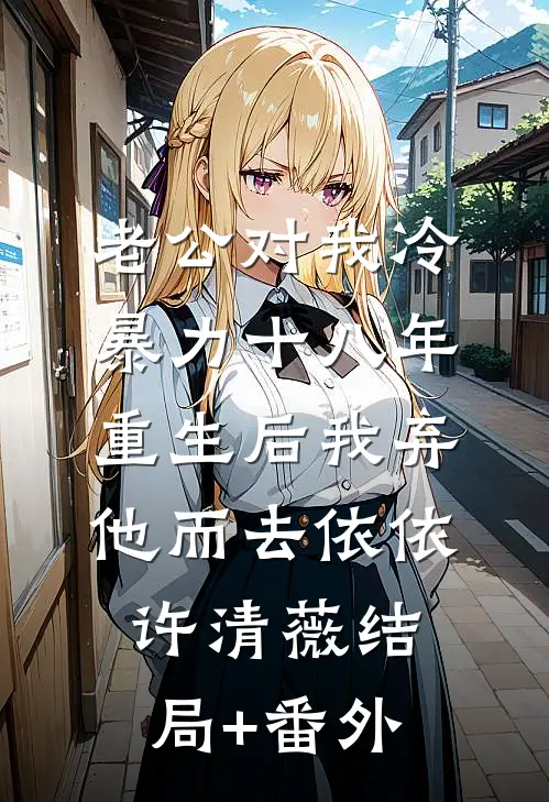 老公对我冷暴力十八年，重生后我弃他而去依依许清薇结局+番外