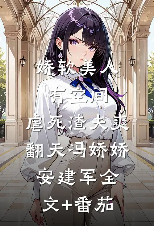 娇软美人有空间，虐死渣夫爽翻天冯娇娇安建军全文+番茄