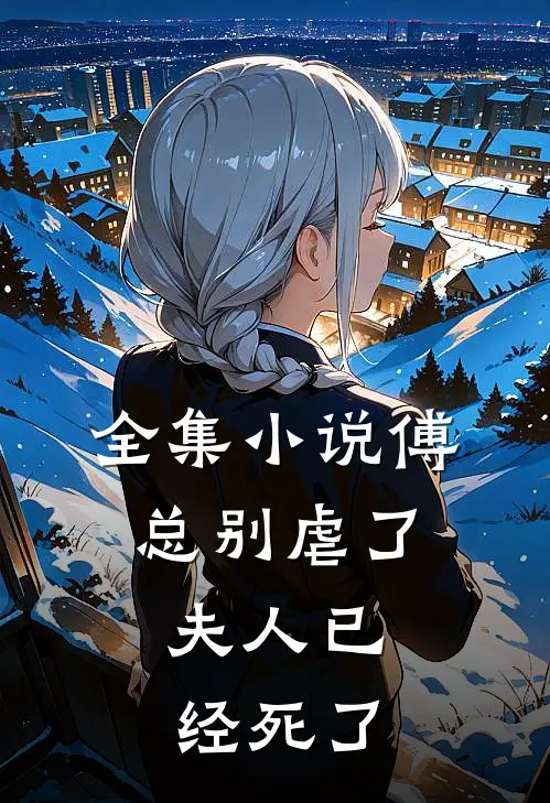 全集小说傅总别虐了，夫人已经死了