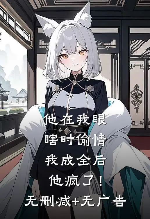 他在我眼瞎时偷情，我成全后他疯了！无删减+无广告