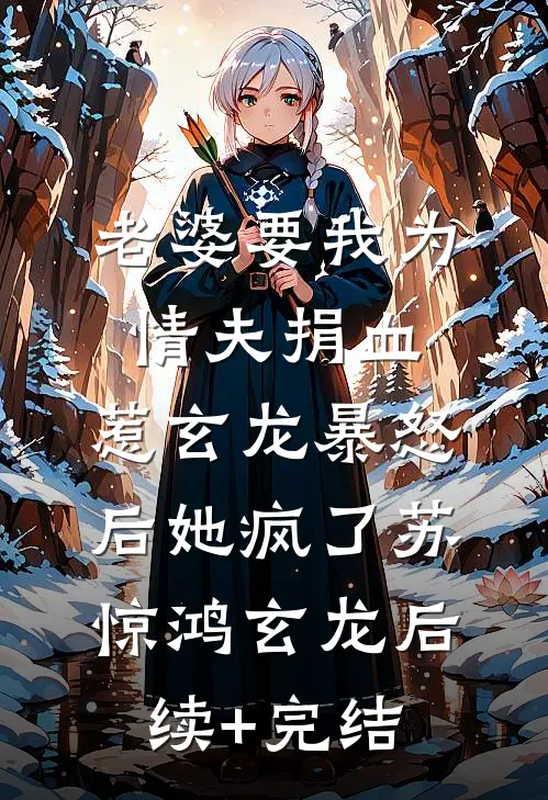 老婆要我为情夫捐血，惹玄龙暴怒后她疯了苏惊鸿玄龙后续+完结