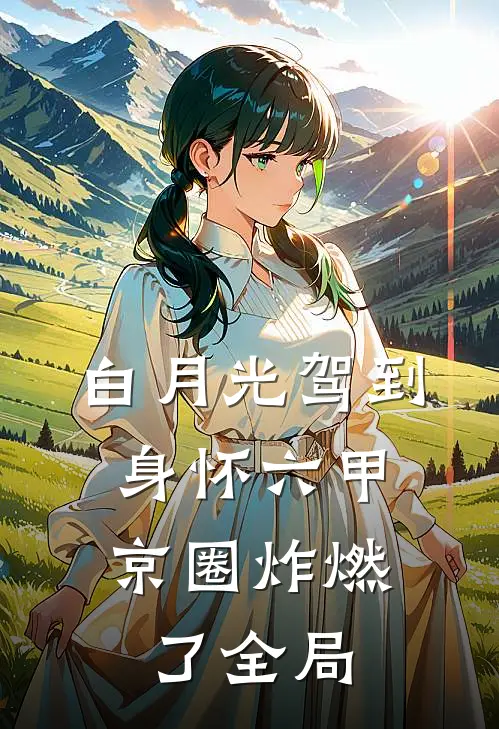 白月光驾到身怀六甲，京圈炸燃了全局