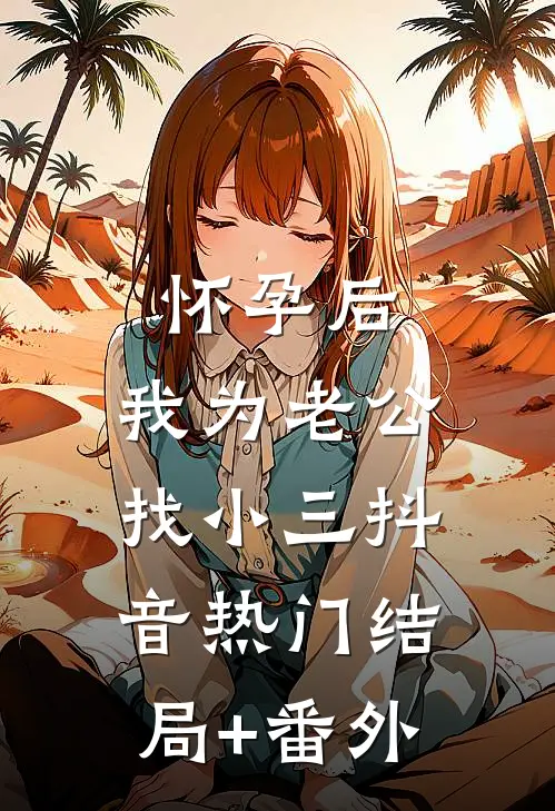 怀孕后，我为老公找小三抖音热门结局+番外