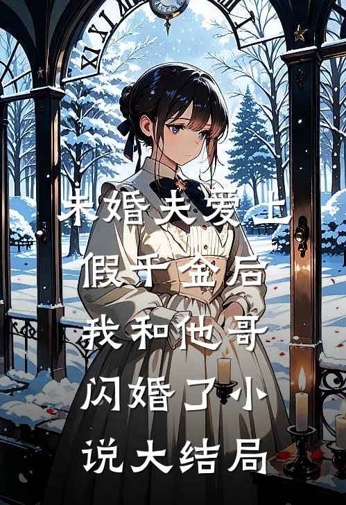 未婚夫爱上假千金后，我和他哥闪婚了小说大结局