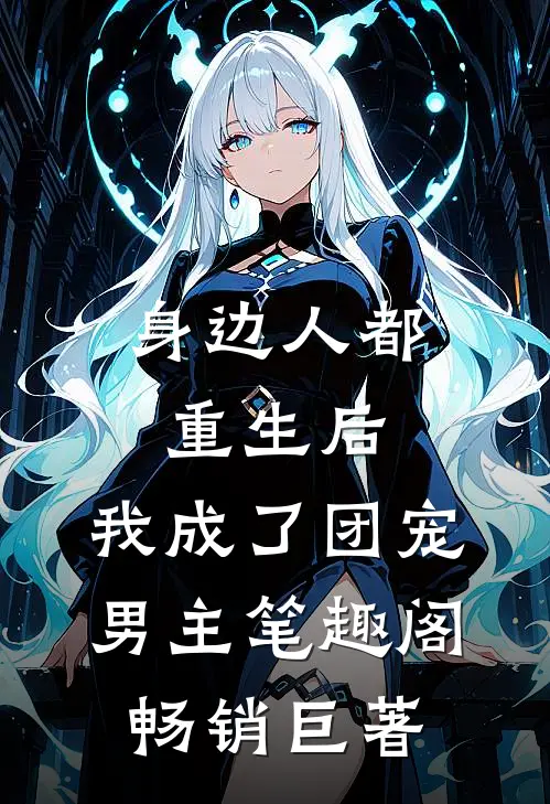 身边人都重生后,我成了团宠男主笔趣阁畅销巨著