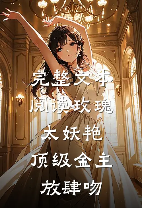 完整文本阅读玫瑰太妖艳，顶级金主放肆吻