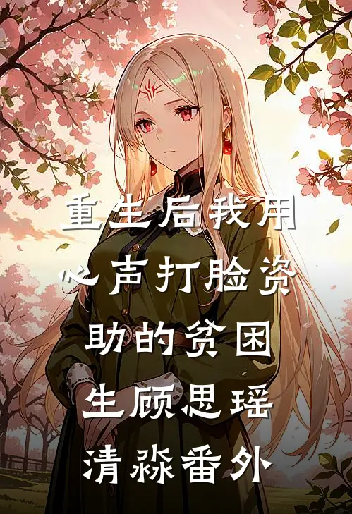 重生后我用心声打脸资助的贫困生顾思瑶清淼 番外
