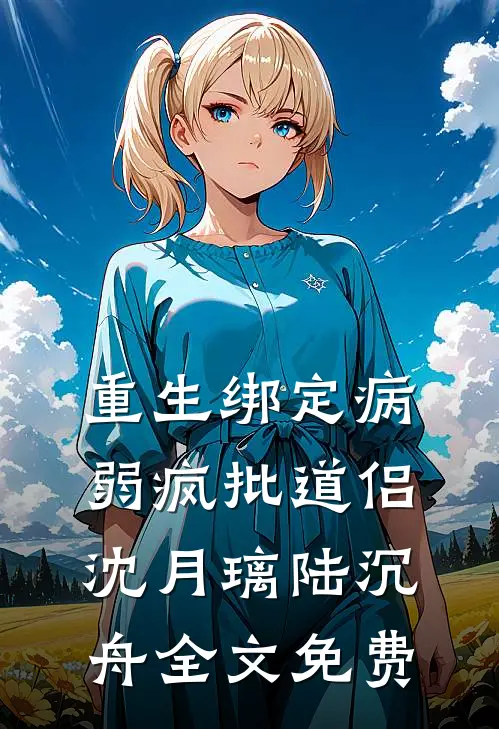 重生绑定病弱疯批道侣沈月璃陆沉舟全文免费