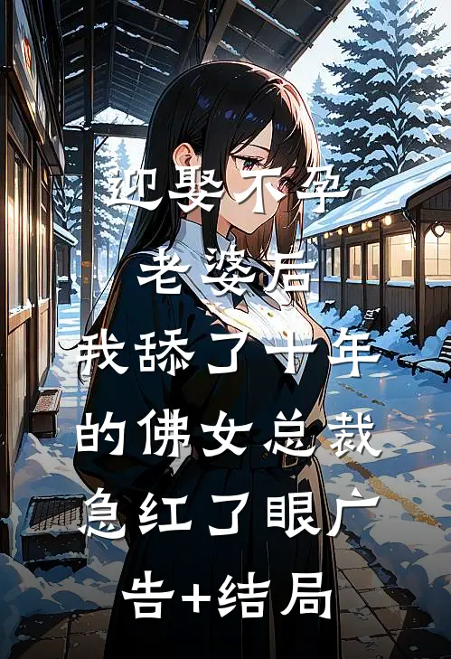 迎娶不孕老婆后，我舔了十年的佛女总裁急红了眼广告+结局