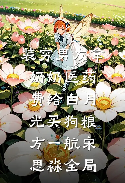 装穷男友拿奶奶医药费给白月光买狗粮方一航宋思淼全局