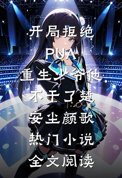 开局拒绝PUA，重生少爷他不干了(楚安尘颜歌)热门小说全文阅读
