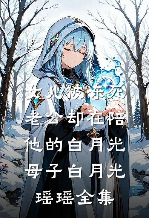 女儿被冻死，老公却在陪他的白月光母子白月光瑶瑶 全集