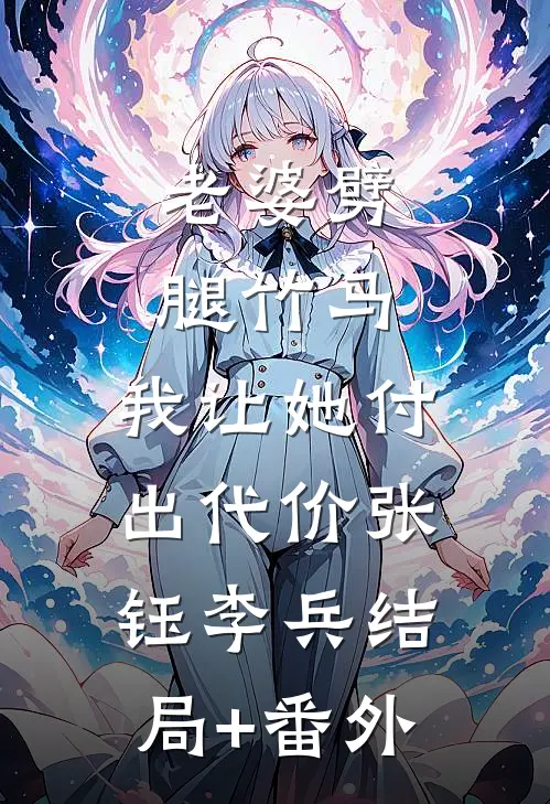 老婆劈腿竹马，我让她付出代价张钰李兵结局+番外