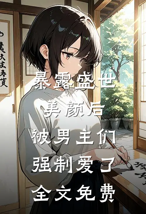 暴露盛世美颜后，被男主们强制爱了全文免费