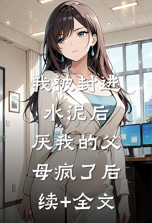 我被封进水泥后，厌我的父母疯了后续+全文