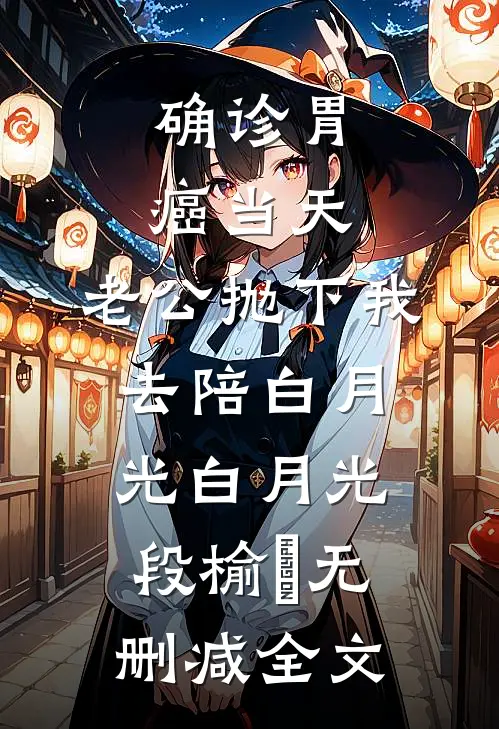 确诊胃癌当天，老公抛下我去陪白月光白月光段榆璟无删减全文