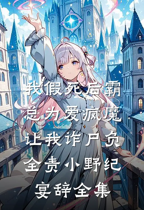 我假死后霸总为爱疯魔，让我诈尸负全责小野纪宴辞全集