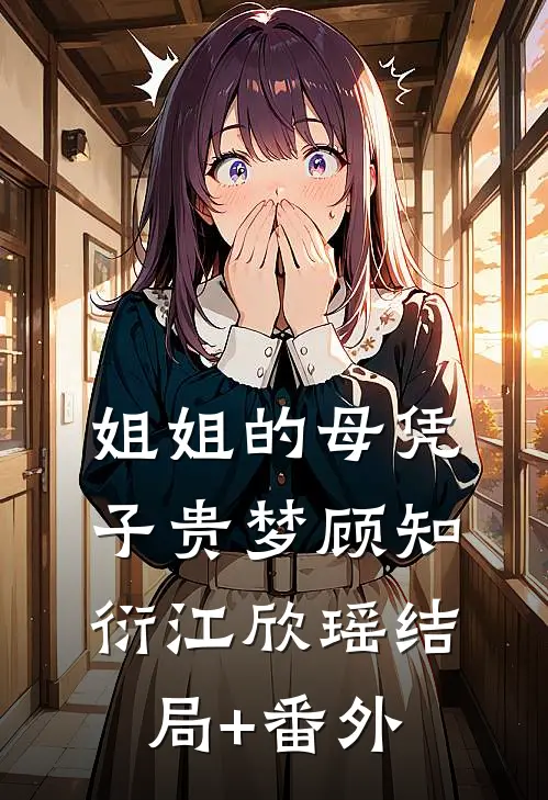 姐姐的母凭子贵梦顾知衍江欣瑶结局+番外
